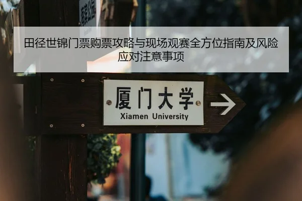 田径世锦门票购票攻略与现场观赛全方位指南及风险应对注意事项